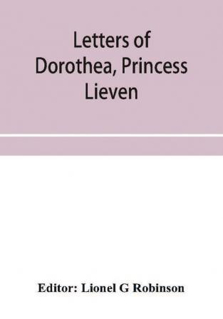 Letters of Dorothea princess Lieven during her residence in London 1812-1834