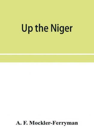 Up the Niger; Narrative of Major Claude Macdonald's Mission to the Niger and Benue Revers west Africa.