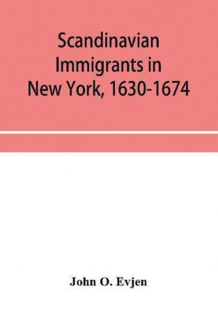 Scandinavian immigrants in New York 1630-1674; with appendices on Scandinavians in Mexico and South America 1532-1640 Scandinavians in Canada 1619-1620 Some Scandinavians in New York in the eighteenth century German immigrants in New York 1630-1674