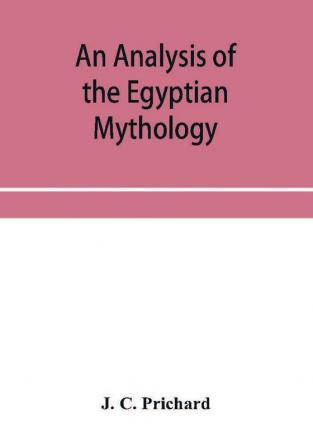 An analysis of the Egyptian mythology in which the philosophy and the superstitions of the ancient Egyptians are compared with those of the Indians and other nations of antiquity