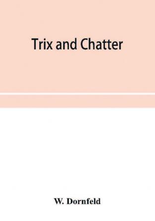 Trix and chatter; a novelty-serio-comic-magicologue