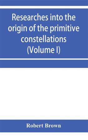 Researches into the origin of the primitive constellations of the Greeks Phoenicians and Babylonians (Volume I)