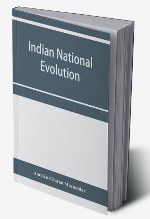 Indian national evolution; a brief survey of the origin and progress of the Indian National Congress and the growth of Indian nationalism