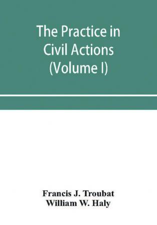 The practice in civil actions and proceedings in the Supreme Court of Pennsylvania in the District Court and Court of Common Pleas for the city and county of Philadelphia and in the courts of the United States (Volume I)