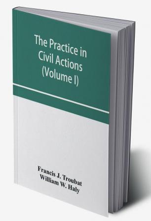 The practice in civil actions and proceedings in the Supreme Court of Pennsylvania in the District Court and Court of Common Pleas for the city and county of Philadelphia and in the courts of the United States (Volume I)