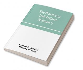 The practice in civil actions and proceedings in the Supreme Court of Pennsylvania in the District Court and Court of Common Pleas for the city and county of Philadelphia and in the courts of the United States (Volume I)