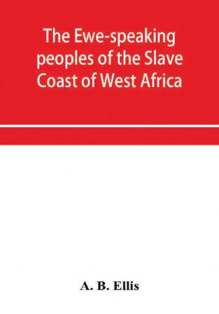 The Ewe-speaking peoples of the Slave Coast of West Africa their religion manners customs laws languages &c.