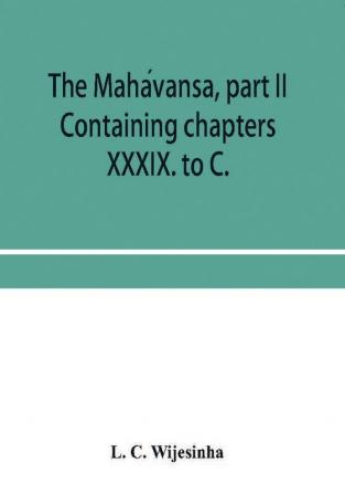 The MaháVansa, Part Ii: Containing Chapters Xxxix. To C.