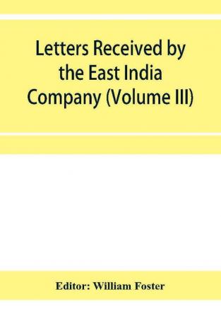 Letters received by the East India Company from its servants in the East (Volume III) 1615