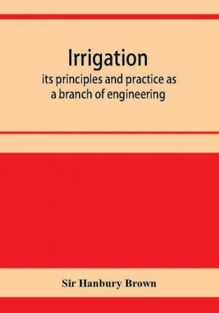 Irrigation; its principles and practice as a branch of engineering