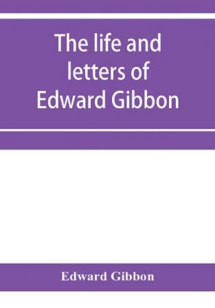 The life and letters of Edward Gibbon; with his History of the crusades. Verbatim reprint with copious index