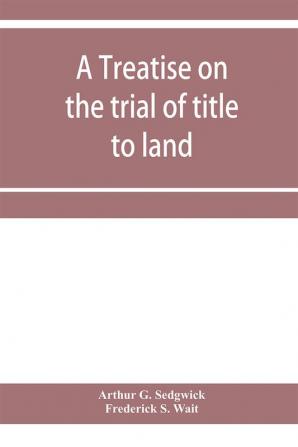 A treatise on the trial of title to land; including ejectment; trespass to try title; writs of entry and statutory remedies for the recovery of real property; embracing legal and equitable titles and defenses