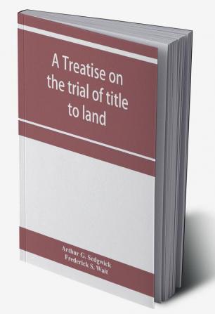 A treatise on the trial of title to land; including ejectment; trespass to try title; writs of entry and statutory remedies for the recovery of real property; embracing legal and equitable titles and defenses