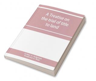 A treatise on the trial of title to land; including ejectment; trespass to try title; writs of entry and statutory remedies for the recovery of real property; embracing legal and equitable titles and defenses