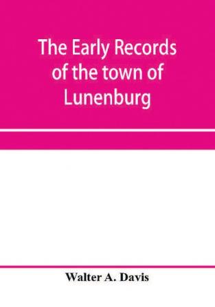 The early records of the town of Lunenburg Massachusetts including that part which is now Fitchburg; 1719-1764. A complete transcript of the town meetings and selectmen's records contained in the first two books of the general records of the town; also