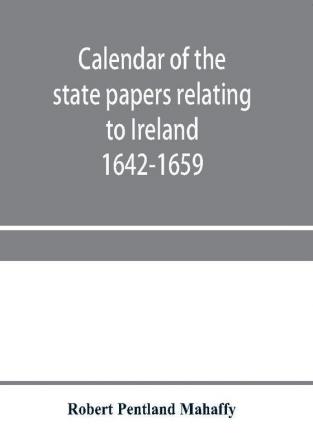 Calendar of the state papers relating to Ireland preserved in the Public Record Office Adventures for Land 1642-1659