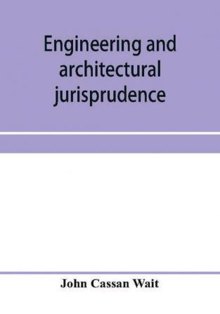 Engineering and architectural jurisprudence. A presentation of the law of construction for engineers architects contractors builders public officers and attorneys at law