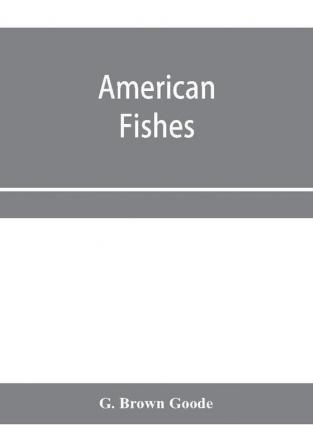 American fishes; a popular treatise upon the game and food fishes of North America with especial reference to habits and methods of capture