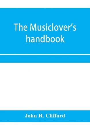 The musiclover's handbook containing (1) a pronouncing dictionary of musical terms and (2) biographical dictionary of musicians