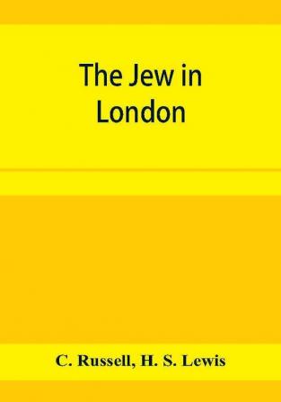 The Jew in London. A study of racial character and present-day conditions