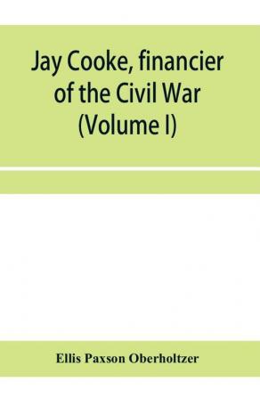 Jay Cooke financier of the Civil War (Volume I)