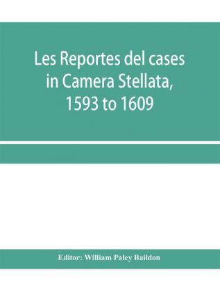 Les reportes del cases in Camera Stellata 1593 to 1609: from the original ms. of John Hawarde of the Inner Temple Esquire Barrister-At-Law