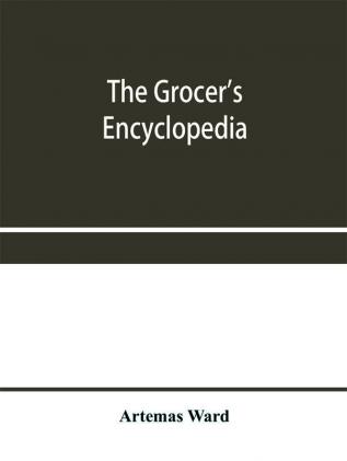 The grocer's encyclopedia; A compendium of useful Information concerning foods of all kids. How they are raised prepared and marketed. How to care for them in the store and home. How best to use and enjoy them-and Other Valuable information