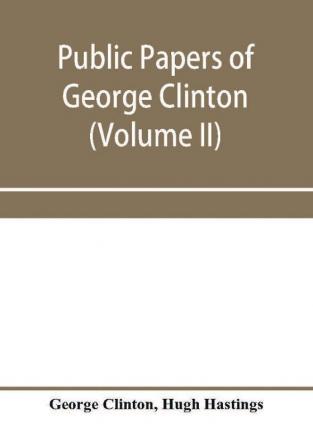 Public papers of George Clinton first governor of New York 1777-1795 1801-1804 (Volume II)