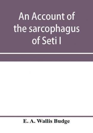 An account of the sarcophagus of Seti I king of Egypt B.C. 1370