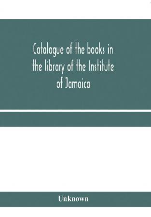 Catalogue of the books in the library of the Institute of Jamaica