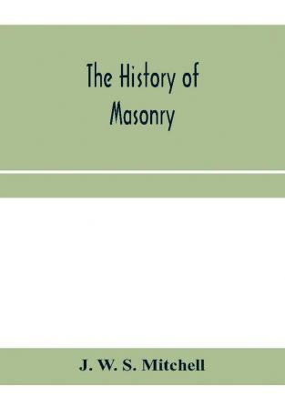 The history of masonry from the building of the House of the Lord and its progress throughout the civilized world down to the present time the only history of ancient craft masonry ever published except a sketch of forty-eight pages by Doctor Anderson