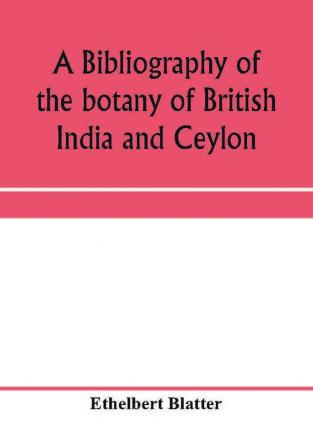 A bibliography of the botany of British India and Ceylon