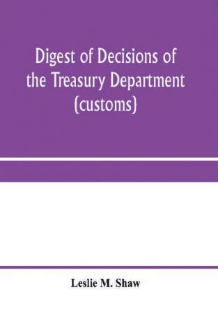 Digest of decisions of the Treasury Department (customs) and of the Board of U.S. General Appraisers rendered during calendar years 1898 to 1903 inclusive under various acts of Congress