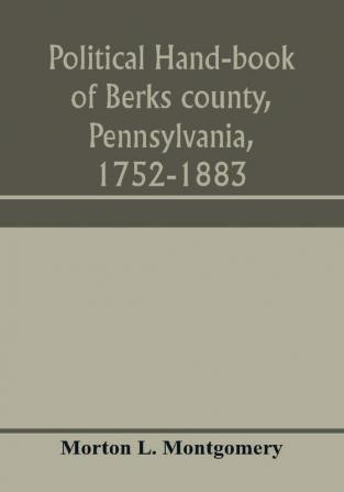 Political hand-book of Berks county Pennsylvania 1752-1883