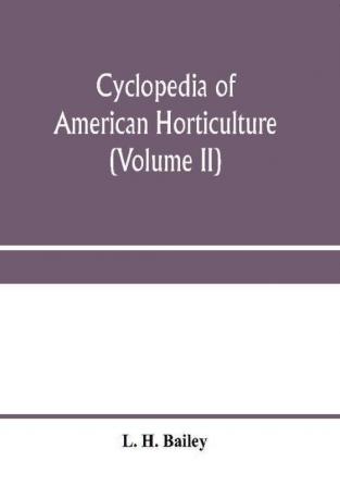 Cyclopedia of American horticulture comprising suggestions for cultivation of horticultural plants descriptions of the species of fruits vegetables flowers and ornamental plants sold in the United States and Canada together with geographical and biog