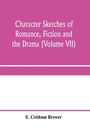 Character sketches of romance fiction and the drama (Volume VII)