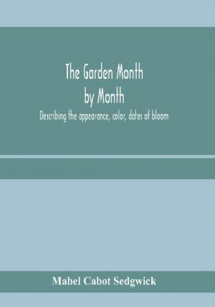 The garden month by month; describing the appearance color dates of bloom height and cultivation of all desirable hardy herbaceous perennials for the formal or wild garden with additional lists of aquatics vines ferns etc.