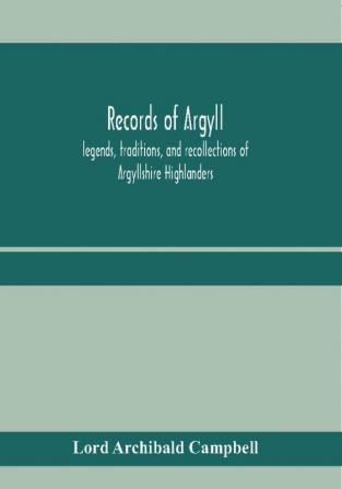 Records of Argyll; legends traditions and recollections of Argyllshire Highlanders collected chiefly from the Gaelic with notes on the antiquity of the dress clan colours or tartans of the Highlanders