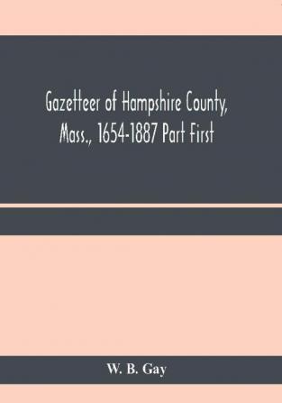 Gazetteer of Hampshire County Mass. 1654-1887 Part First