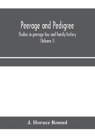 Peerage and pedigree; studies in peerage law and family history (Volume I)