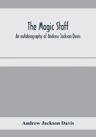 The magic staff; an autobiography of Andrew Jackson Davis