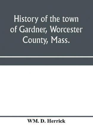 History of the town of Gardner Worcester County Mass.