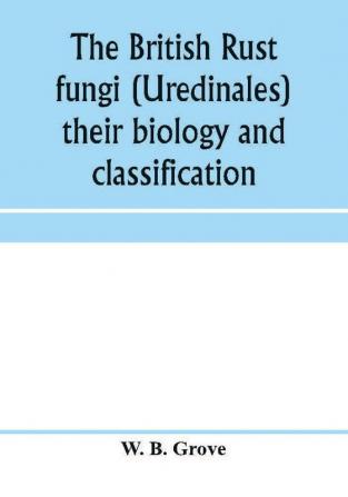 The British rust fungi (Uredinales) their biology and classification