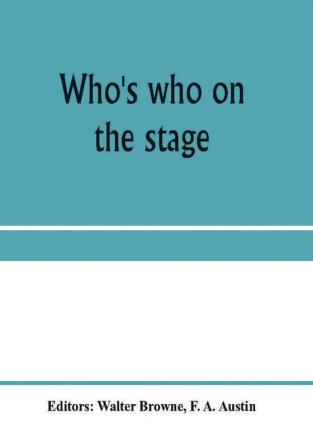 Who's who on the stage; the dramatic reference book and biographical dictionary of the theatre