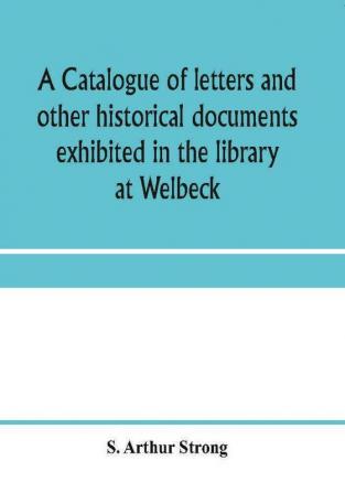 A catalogue of letters and other historical documents exhibited in the library at Welbeck