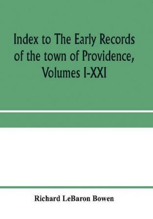 Index to The early records of the town of Providence Volumes I-XXI containing also a summary of the volumes and an appendix of documented research data to date on Providence and other early seventeenth century Rhode Island families