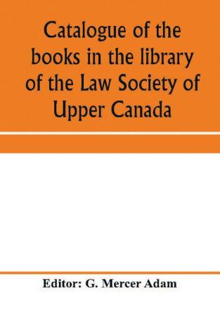 Catalogue of the books in the library of the Law Society of Upper Canada