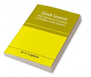 Greek lessons with references to Goodwin's and Hadley's Greek grammars; and intended as an introduction to Xenophon's Anabasis or to Goodwin's Greek reader