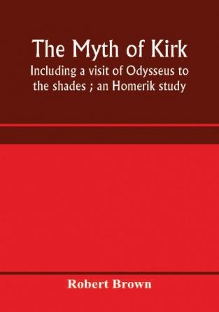 The Myth Of Kirkê. Including A Visit Of Odysseus To The Shades. An Homerik Study