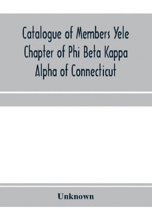 Catalogue of members Yele Chapter of Phi Beta Kappa Alpha of Connecticut